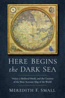 Here Begins the Dark Sea : Venice, a Medieval Monk, and the Creation of the Most Accurate Map of the World-9781639366903