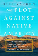 The Plot Against Native America : The Fateful Story of Native American Boarding Schools and the Theft of Tribal Lands-9781639367467