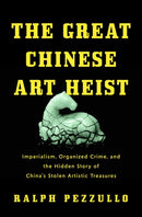 The Great Chinese Art Heist : Imperialism, Organized Crime, and the Hidden Story of China's Stolen Artistic Treasures-9781639369133