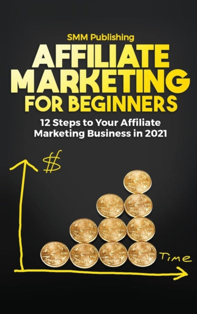 Affiliate Marketing for Beginners : 12 Steps to Your Affiliate Marketing Business In 2021-9781639700806