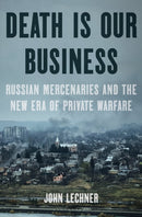 Death Is Our Business : Russian Mercenaries and the New Era of Private Warfare-9781639733361