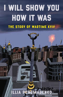 I Will Show You How It Was : The Story of Wartime Kyiv-9781639733873