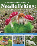 Complete Starter Guide to Needle Felting: Enchanted Forest : Fairies, Gnomes, Unicorns, and Other Woodland Friends-9781639810413