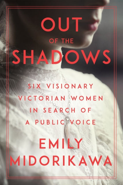 Out Of The Shadows : Six Visionary Victorian Women in Search of a Public Voice-9781640092303