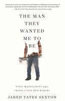 The Man They Wanted Me To Be : Toxic Masculinity and a Crisis of Our Own Making-9781640093850