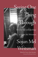 Seeing One Thing Through : The Zen Life and Teachings of Sojun Mel Weitsman-9781640096196