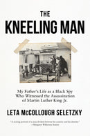 The Kneeling Man : My Father's Life as a Black Spy Who Witnessed the Assassination of Martin Luther King Jr.-9781640096417