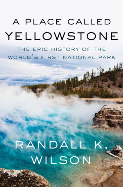 A Place Called Yellowstone : The Epic History of the World's First National Park-9781640096653