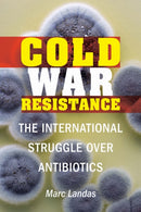 Cold War Resistance : The International Struggle Over Antibiotics-9781640121058