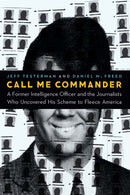 Call Me Commander : A Former Intelligence Officer and the Journalists Who Uncovered His Scheme to Fleece America-9781640123045