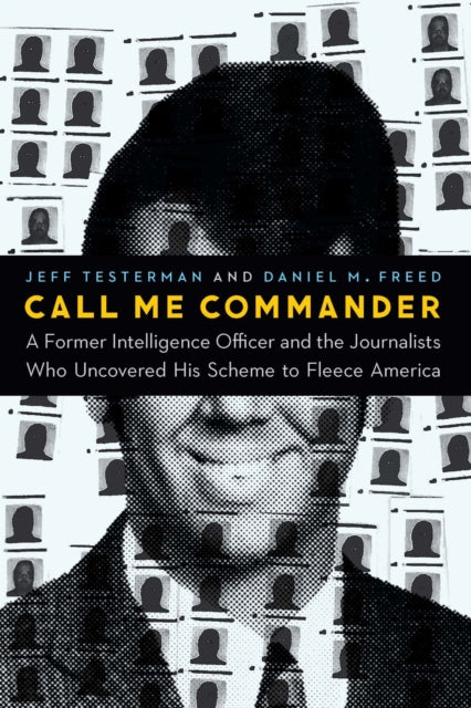 Call Me Commander : A Former Intelligence Officer and the Journalists Who Uncovered His Scheme to Fleece America-9781640123045