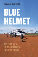 Blue Helmet : My Year As a UN Peacekeeper in South Sudan-9781640125995