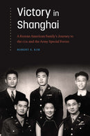 Victory in Shanghai : A Korean American Family's Journey to the CIA and the Army Special Forces-9781640126329