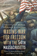 Waging War for Freedom with the 54th Massachusetts : The Civil War Memoir of John W. M. Appleton-9781640126442