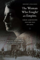 The Woman Who Fought an Empire : Sarah Aaronsohn and Her Nili Spy Ring-9781640126763