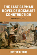 The East German Novel of Socialist Construction : Laboring Affect-9781640141407