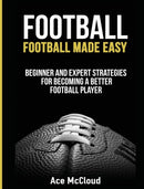 Football : Football Made Easy: Beginner and Expert Strategies For Becoming A Better Football Player-9781640484023