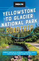 Moon Yellowstone to Glacier National Park Road Trip (Second Edition) : Connect Montana & Wyoming's 3 National Parks, with the Best Stops along the Way-9781640497481