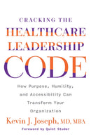 Cracking the Healthcare Leadership Code: How Purpose, Humility, and Accessibility Can Transform Your Organization-9781640553910
