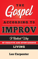 The Gospel According to Improv : A Radical Way of Creative and Spontaneous Living-9781640653634