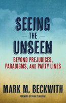 Seeing the Unseen : Beyond Prejudices, Paradigms, and Party Lines-9781640655188