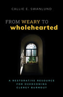 From Weary to Wholehearted : A Restorative Resource for Overcoming Clergy Burnout-9781640656789