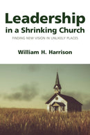 Leadership in a Shrinking Church : Finding New Vision in Unlikely Places-9781640657175