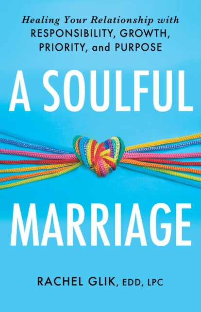 A Soulful Marriage : Healing Your Relationship With Responsibility, Growth, Priority, and Purpose-9781640657687