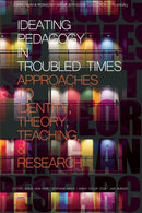 Ideating Pedagogy in Troubled Times : Approaches to Identity, Theory, Teaching and Research-9781641138659