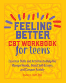 Feeling Better: CBT Workbook for Teens : Essential Skills and Activities to Help You Manage Moods, Boost Self-Esteem, and Conquer Anxiety-9781641523325