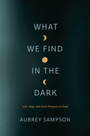 What We Find in the Dark : Loss, Hope, and God's Presence in Grief-9781641583121
