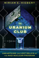 The Uranium Club : Unearthing Lost Relics of the Nazi Nuclear Program-9781641608626