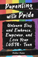 Parenting with Pride : Unlearn Bias and Embrace, Empower, and Love Your LGBTQ+ Teen-9781641709125