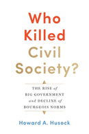Who Killed Civil Society? : The Rise of Big Government and Decline of Bourgeois Norms-9781641770583