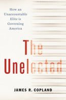 The Unelected : How an Unaccountable Elite is Governing America-9781641771207