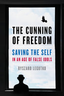 The Cunning of Freedom : Saving the Self in an Age of False Idols-9781641771375