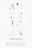 American Amnesia : How We Lost Our National Memory-and How to Recover It-9781641772808