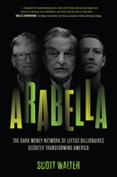 Arabella : How George Soros and Other Billionaires Use a 'Dark Money' Empire to Transform America-9781641773812