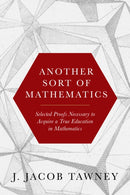 Another Sort of Mathematics : Selected Proofs Necessary to Finally Acquire an Education in Mathematics: Containing a Myriad of Other Theorems, Unsolved Problems, and Interesting Tidbits Nowhere Else i-9781641774444