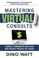 Mastering Virtual Consults : Connect, Communicate and Close New Patients Through the Screen-9781641846684
