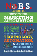 No B.S. Guide to Successful Marketing Automation : The Ultimate No Holds Barred Guide to Using Technology, Automation, and Artificial Intelligence in Marketing-9781642011708