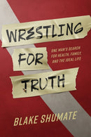 Wrestling for Truth : One Man's Search for Health, Family, and the Ideal Life-9781642259070