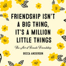 Friendship Isn't a Big Thing, It's a Million Little Things : The Art of Female Friendship (Gift for Female Friends, BFF Quotes)-9781642500677