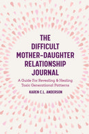 The Difficult Mother-Daughter Relationship Journal : A Guide For Revealing & Healing Toxic Generational Patterns (Companion Journal to Difficult Mothers Adult Daughters)-9781642501308
