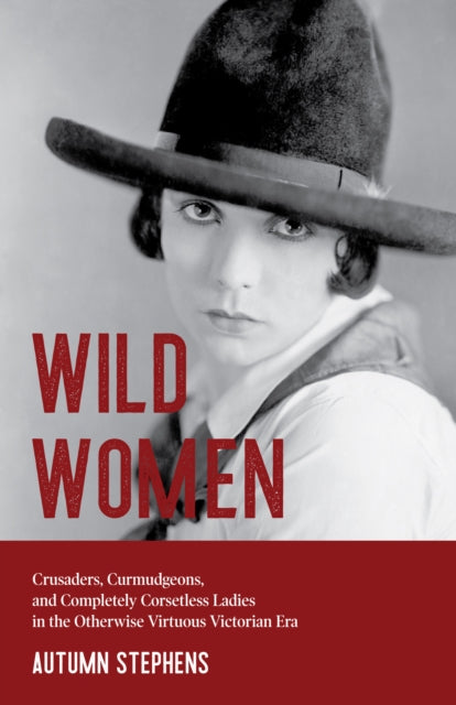 Wild Women : Crusaders, Curmudgeons, and Completely Corsetless Ladies in the Otherwise Virtuous Victorian Era (Feminist gift)-9781642503647
