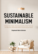 Sustainable Minimalism : Embrace Zero Waste, Build Sustainability Habits That Last, and Become a Minimalist without Sacrificing the Planet (Green Housecleaning, Zero Waste Living)-9781642505016