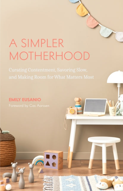 A Simpler Motherhood : Curating Contentment, Savoring Slow, and Making Room for What Matters Most (Tips for Moms, Simplify Parenting, School-Age Children)-9781642508086