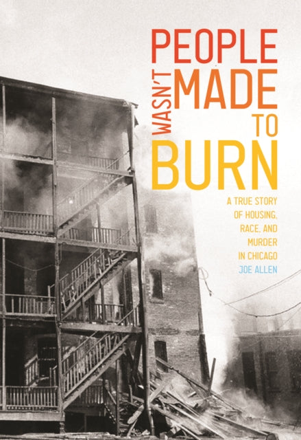 People Wasn't Made to Burn : A True Story of Housing, Race, and Murder in Chicago-9781642593754