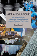Art and Labour : On the Hostility to Handicraft, Aesthetic Labour and the Politics of Work in Art-9781642594232