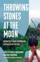 Throwing Stones at the Moon : Narratives From Colombians Displaced by Violence-9781642595413